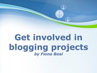 Get involved in
blogging projects
     by Fiona Beal


      Powerpoint Templates
                             Page 1
 