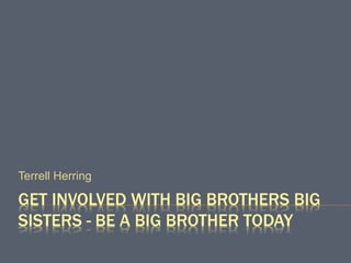 GET INVOLVED WITH BIG BROTHERS BIG
SISTERS - BE A BIG BROTHER TODAY
Terrell Herring
 