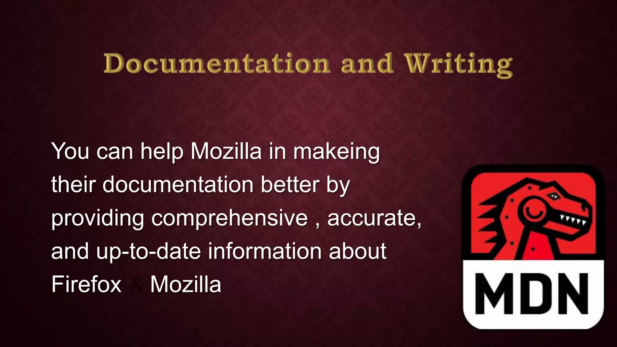 You can help Mozilla in makeing
their documentation better by
providing comprehensive , accurate,
and up-to-date information about
Firefox Mozilla

 