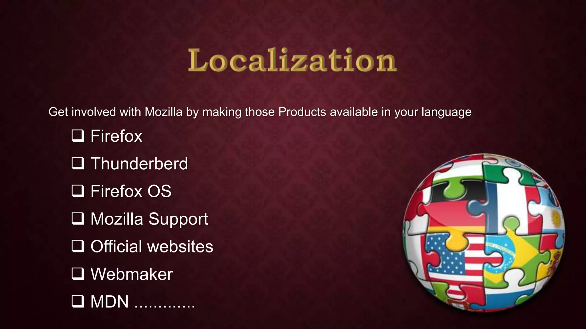Get involved with Mozilla by making those Products available in your language

 Firefox
 Thunderberd
 Firefox OS
 Mozilla Support
 Official websites

 Webmaker
 MDN .............

 