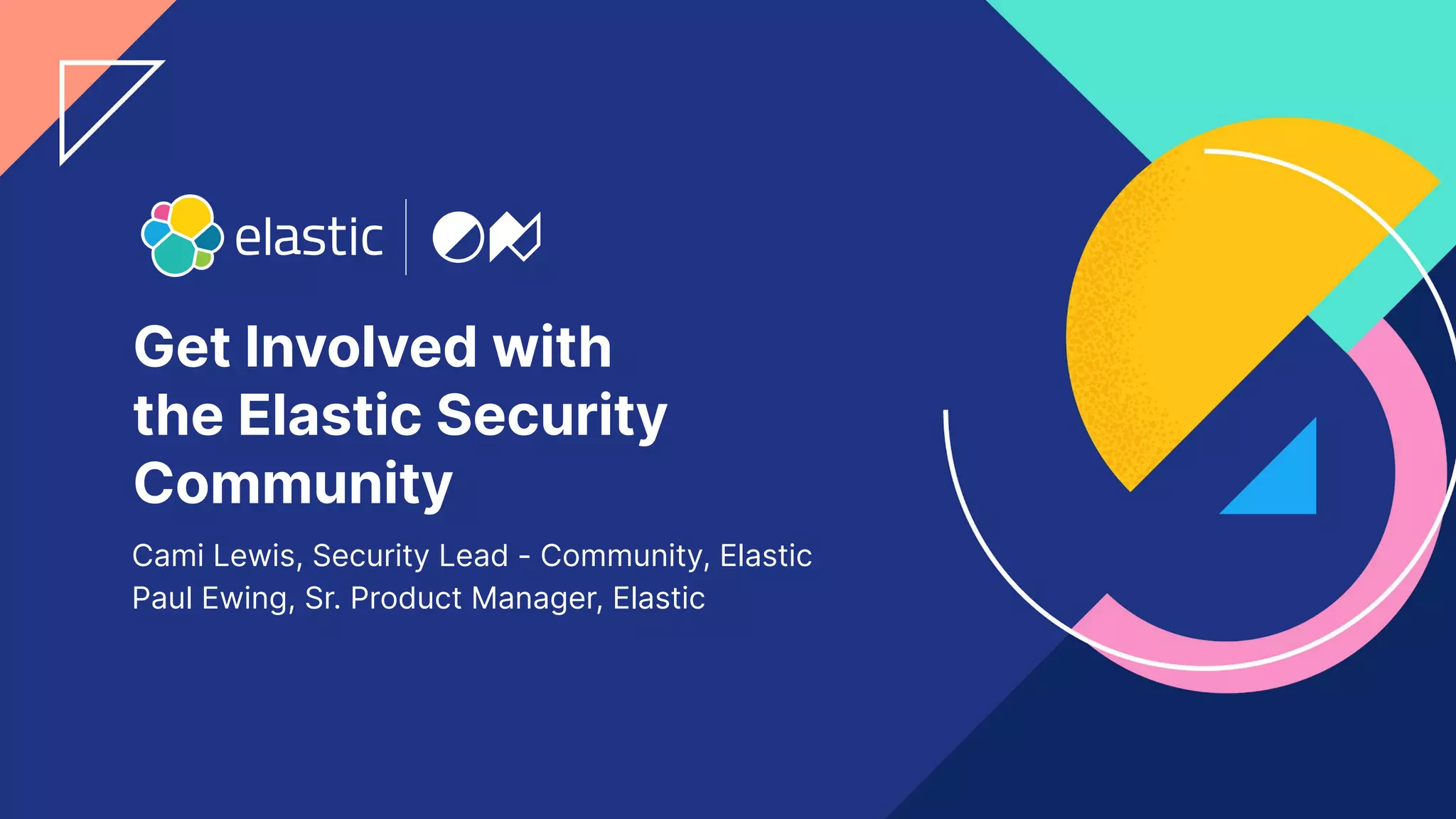 1
Get Involved with
the Elastic Security
Community
Cami Lewis, Security Lead - Community, Elastic
Paul Ewing, Sr. Product Manager, Elastic
 