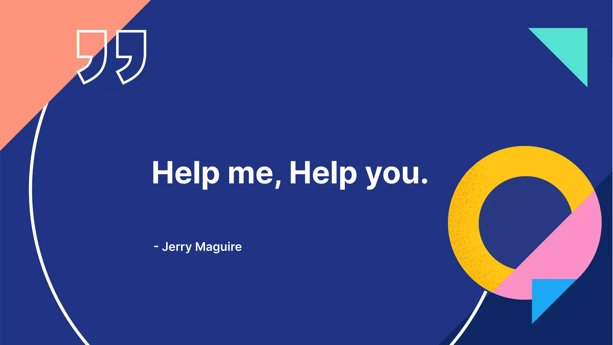 3
Help me, Help you.
 Jerry Maguire
 