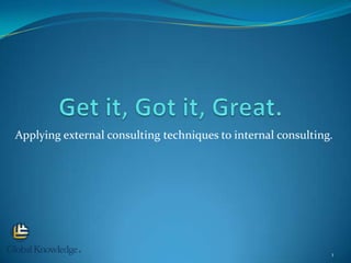 Applying external consulting techniques to internal consulting.




                                                              1
 