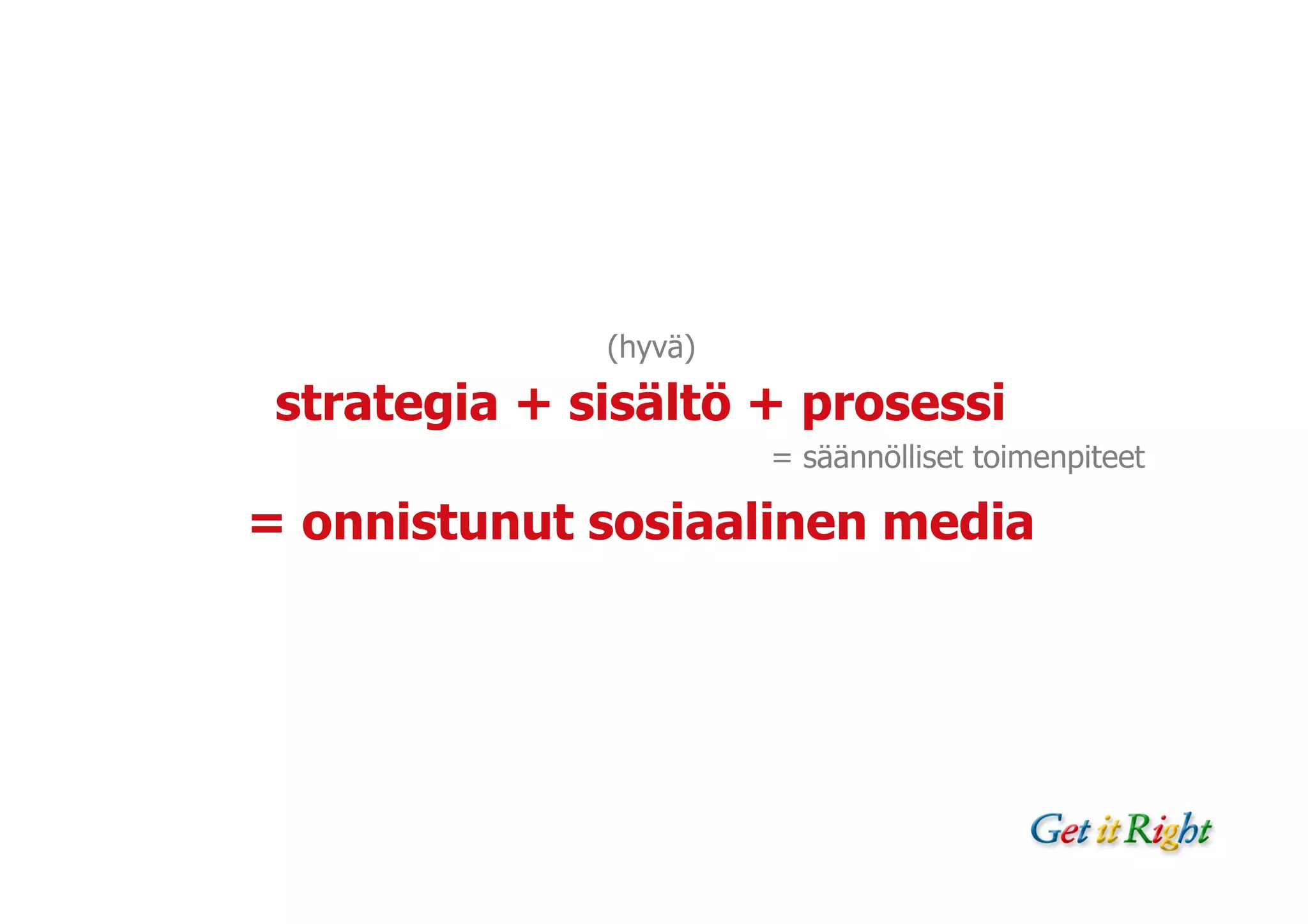 (hyvä)

 strategia + sisältö + prosessi
                       = säännölliset toimenpiteet

= onnistunut sosiaalinen media
 