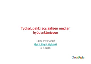 Työkalupakki sosiaalisen median
       hyödyntämiseen

         Taina Myöhänen
        Get it Right Helsinki
              6.5.2010
 