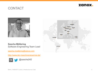 CONTACT
2
Sascha Möllering
Software Engineering Team Lead
sascha.moellering@zanox.com
http://www.der-maschinenstuermer.de/
@sascha242
Berlin | 10/08/2013 | zanox | Infrastructure as Code
 