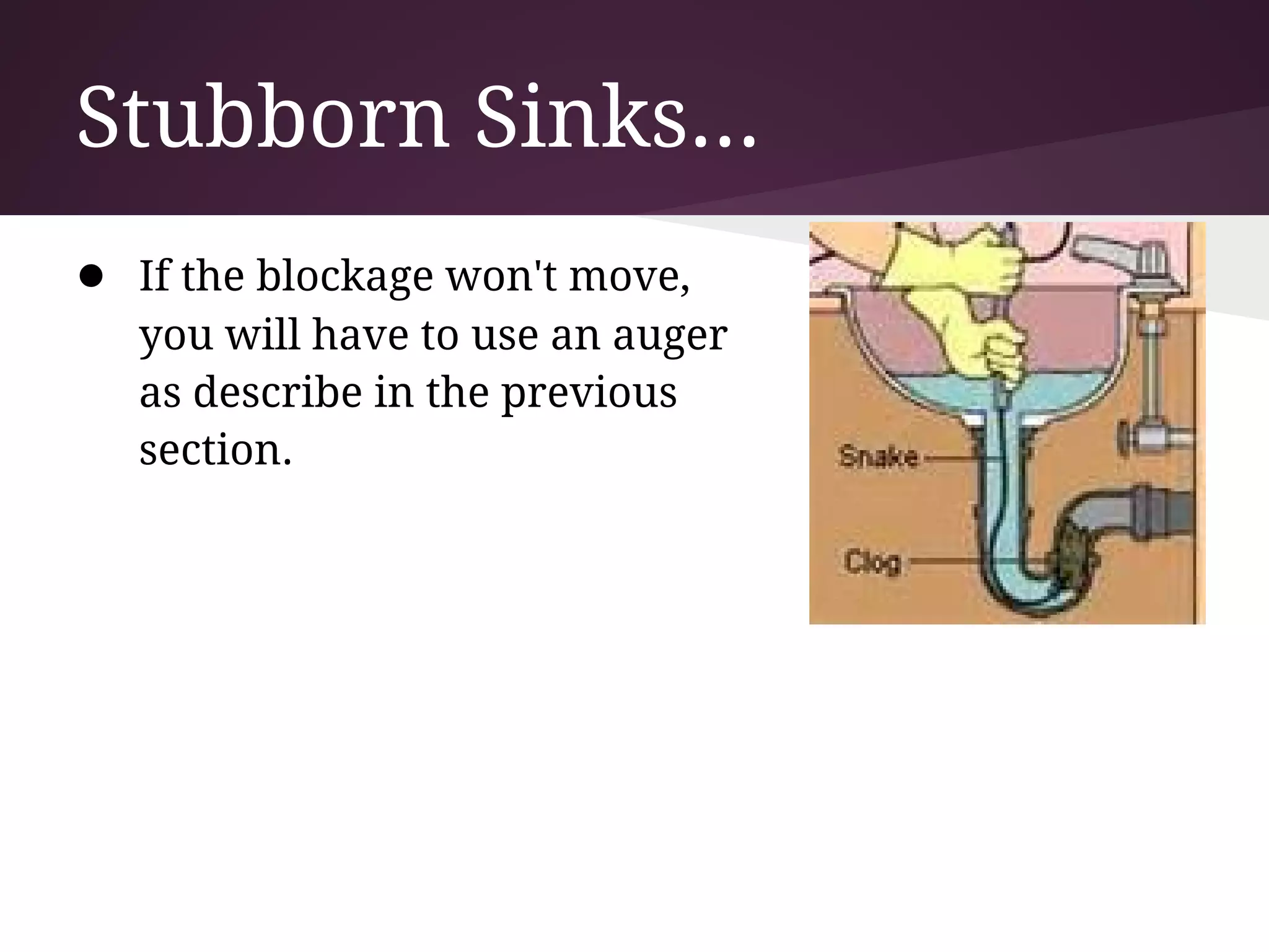 Stubborn Sinks...
● If the blockage won't move,
  you will have to use an auger
  as describe in the previous
  section.
 