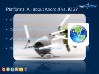 Platforms: All about Android vs. iOS?100M devices vs. well over 1.8 billion web enabledConsumers don’t always distinguishWeb has innate advantagesSmart brands already leverage web