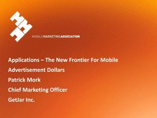 Applications – The New Frontier For Mobile Advertisement Dollars Patrick Mork Chief Marketing Officer GetJar Inc. 