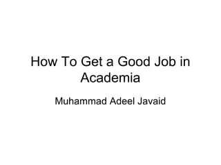 How To Get a Good Job in
Academia
Muhammad Adeel Javaid
 