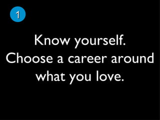 Know yourself. Choose a career around what you love. 1 