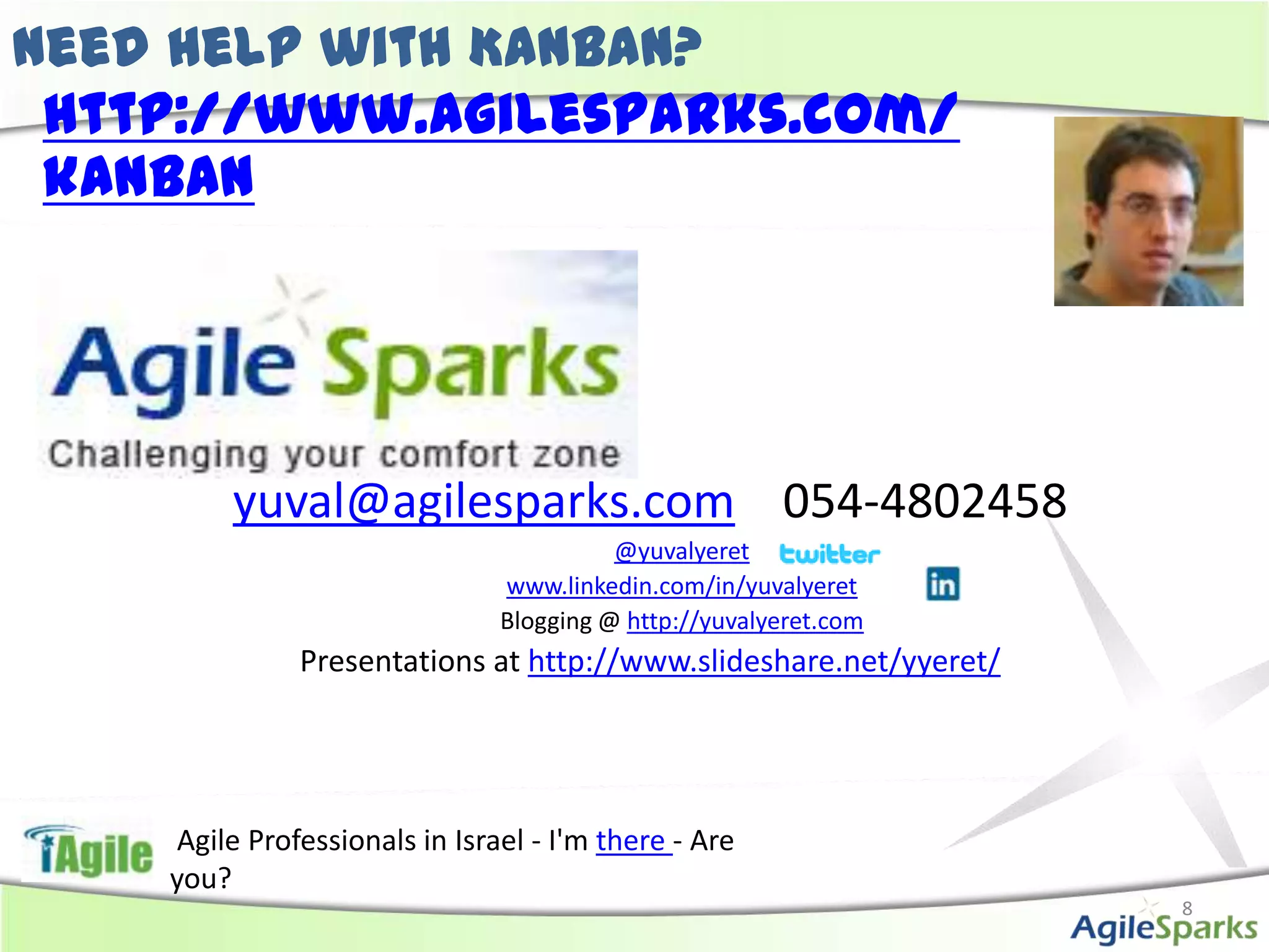 Need help with Kanban? http://www.agilesparks.com/kanbanyuval@agilesparks.com054-4802458@yuvalyeretwww.linkedin.com/in/yuvalyeretBlogging @ http://yuvalyeret.comPresentations at http://www.slideshare.net/yyeret/ Agile Professionals in Israel - I'm there - Are you? 8