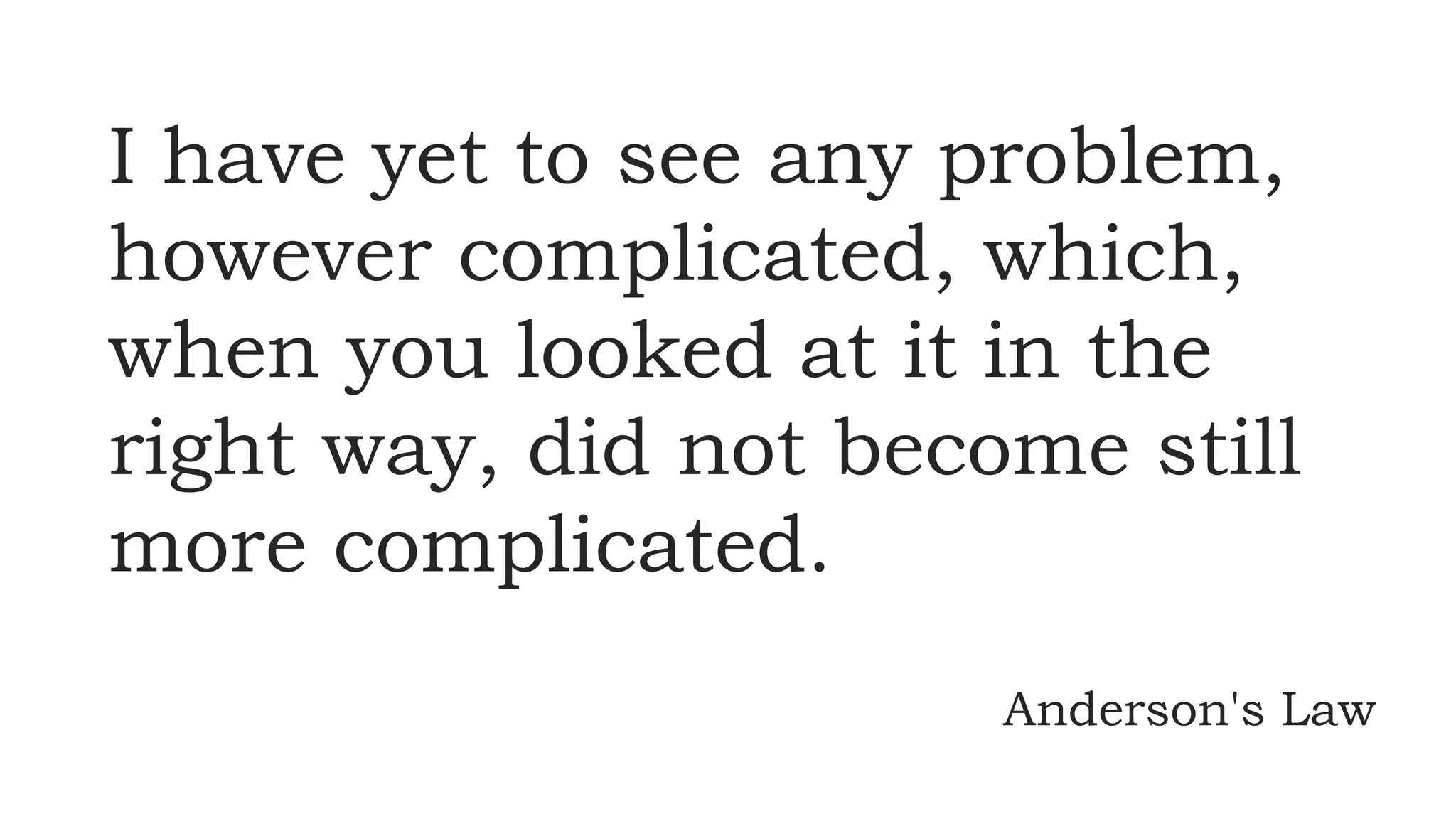 I have yet to see any problem,
however complicated, which,
when you looked at it in the
right way, did not become still
more complicated.
Anderson's Law
 
