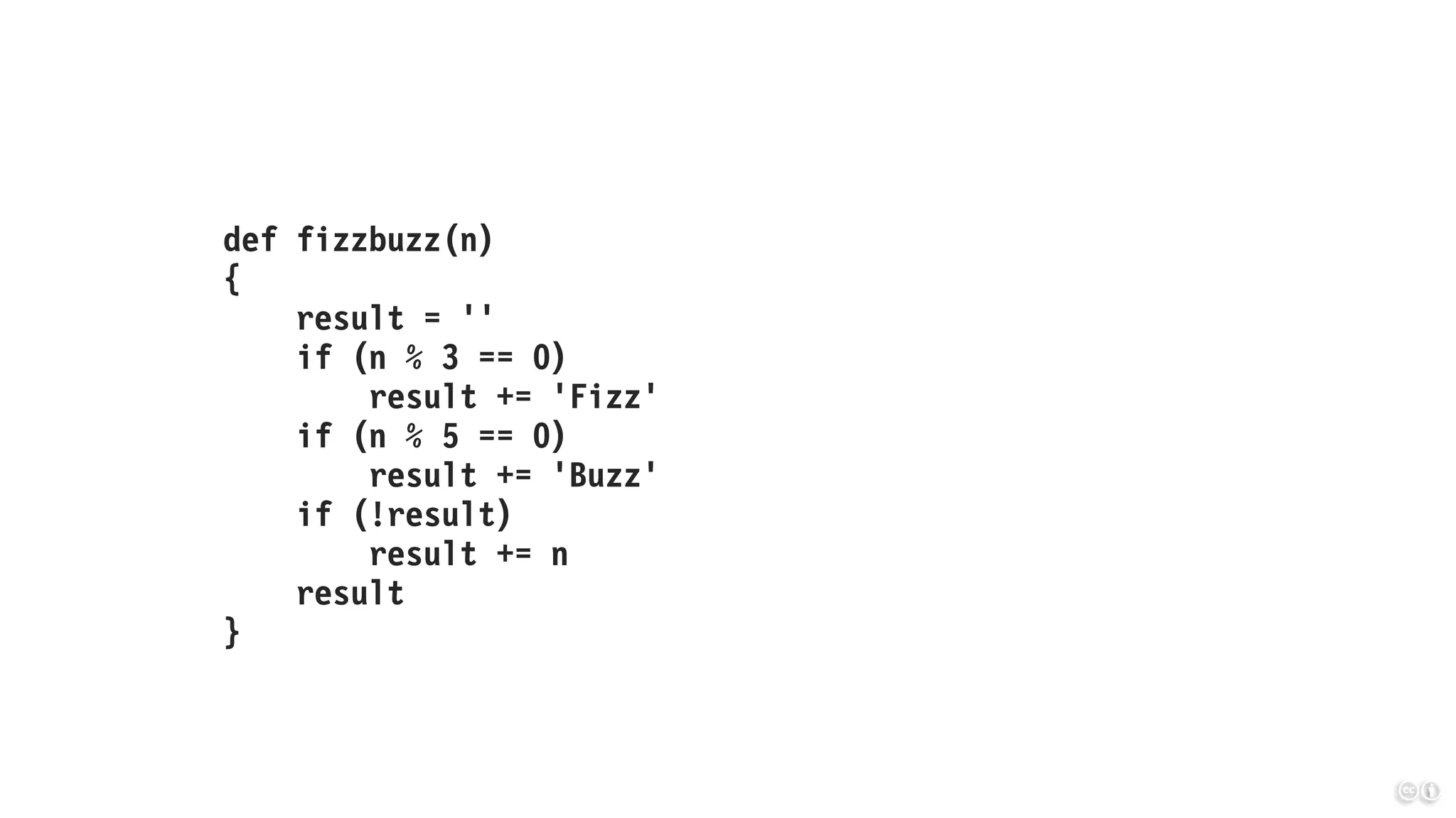 def fizzbuzz(n)
{
result = ''
if (n % 3 == 0)
result += 'Fizz'
if (n % 5 == 0)
result += 'Buzz'
if (!result)
result += n
result
}
 