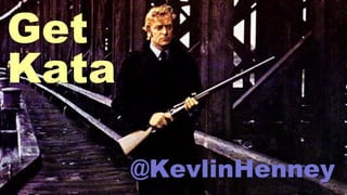 Get
Kata
@KevlinHenney
 