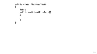 public class FizzBuzzTests
{
@Test
public void testFizzBuzz()
{
...
}
}
 