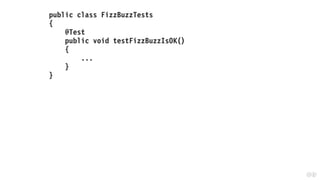 public class FizzBuzzTests
{
@Test
public void testFizzBuzzIsOK()
{
...
}
}
 