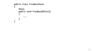public class FizzBuzzTests
{
@Test
public void fizzBuzzOf1Is1()
{
...
}
}
 