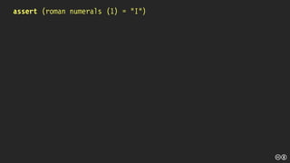 assert (roman numerals (1) = “I”)
 