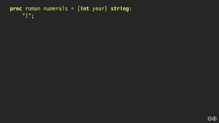 proc roman numerals = (int year) string:
“I”;
 
