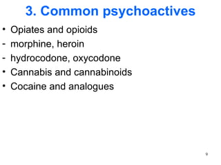 3. Common psychoactives
•   Opiates and opioids
-   morphine, heroin
-   hydrocodone, oxycodone
•   Cannabis and cannabinoids
•   Cocaine and analogues




                                 9
 