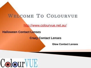 Welcome To Colourvue
             http://www.colourvue.net.au/
Halloween Contact Lenses

                 Crazy Contact Lenses
                               Glow Contact Lenses
 
