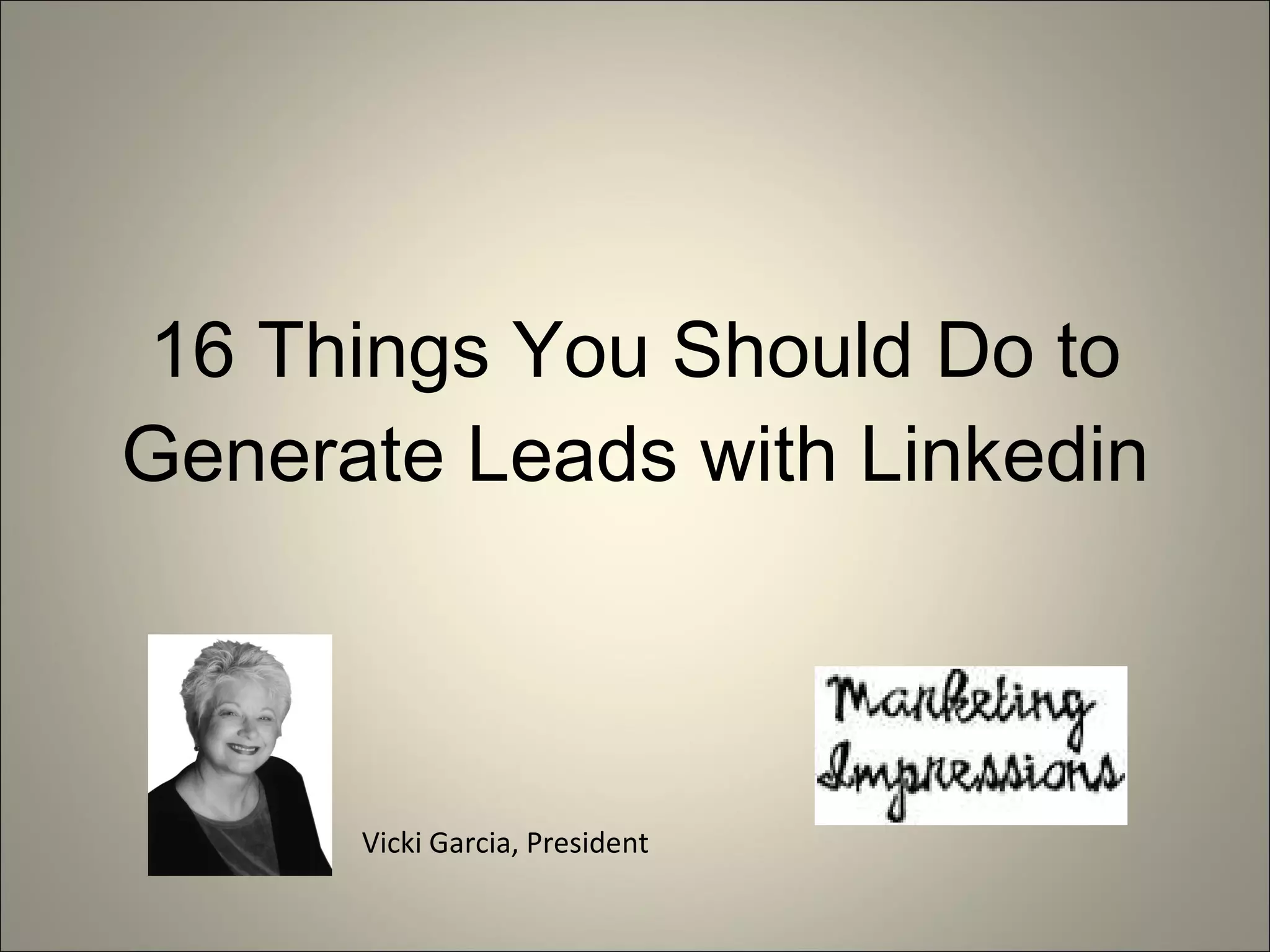16 Things You Should Do to Generate Leads with Linkedin Vicki Garcia, President 