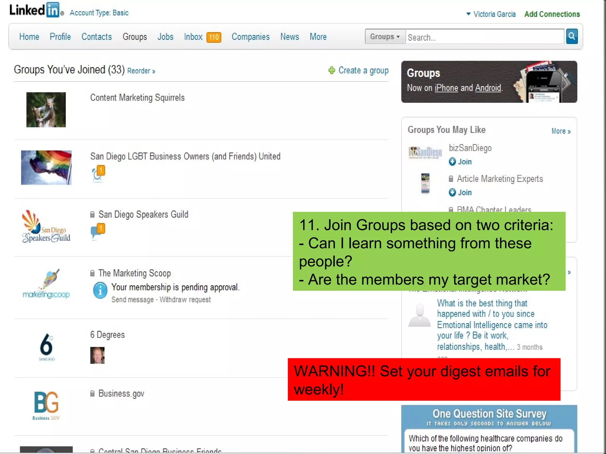 11. Join Groups based on two criteria: - Can I learn something from these people? - Are the members my target market? WARNING!! Set your digest emails for weekly! 