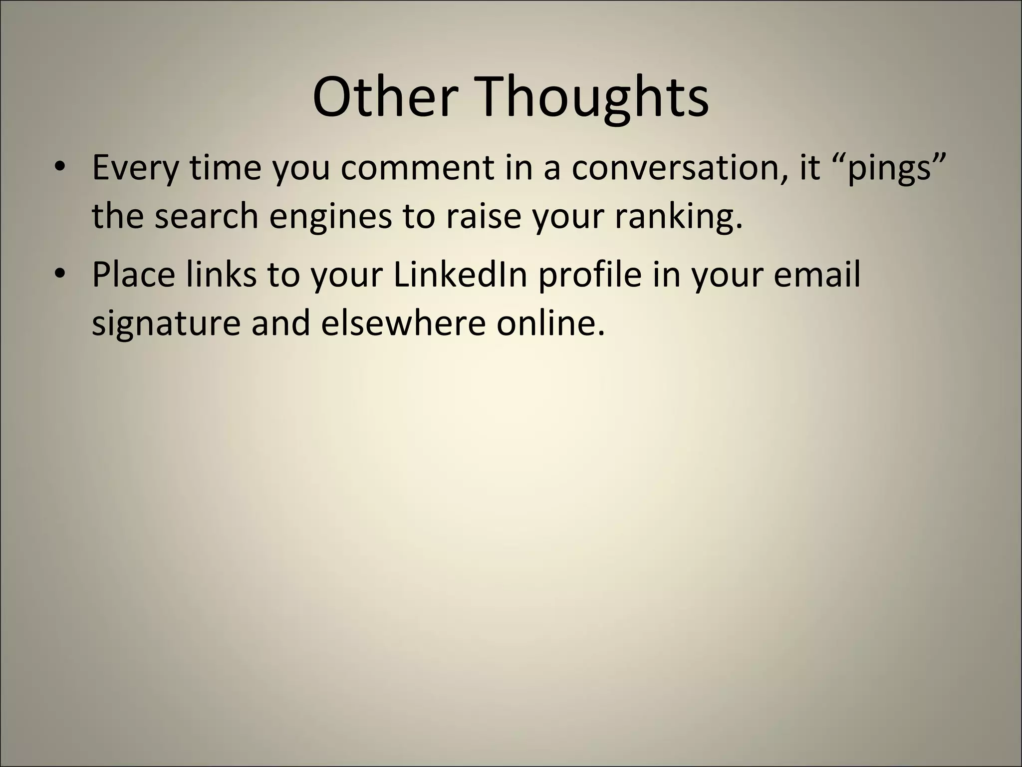 Other Thoughts Every time you comment in a conversation, it “pings” the search engines to raise your ranking. Place links to your LinkedIn profile in your email signature and elsewhere online. 