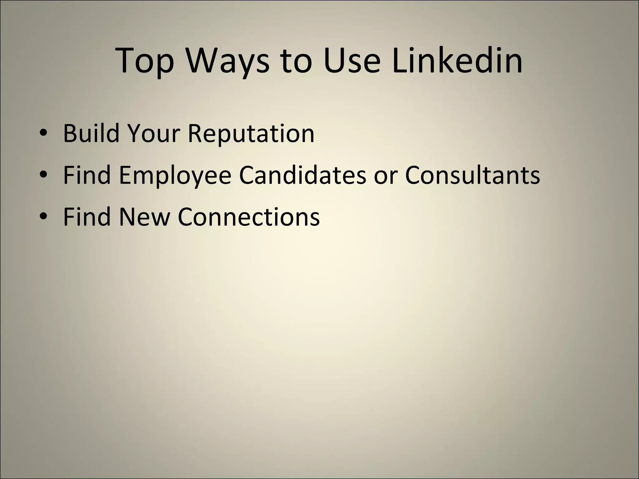 Top Ways to Use Linkedin Build Your Reputation Find Employee Candidates or Consultants Find New Connections 