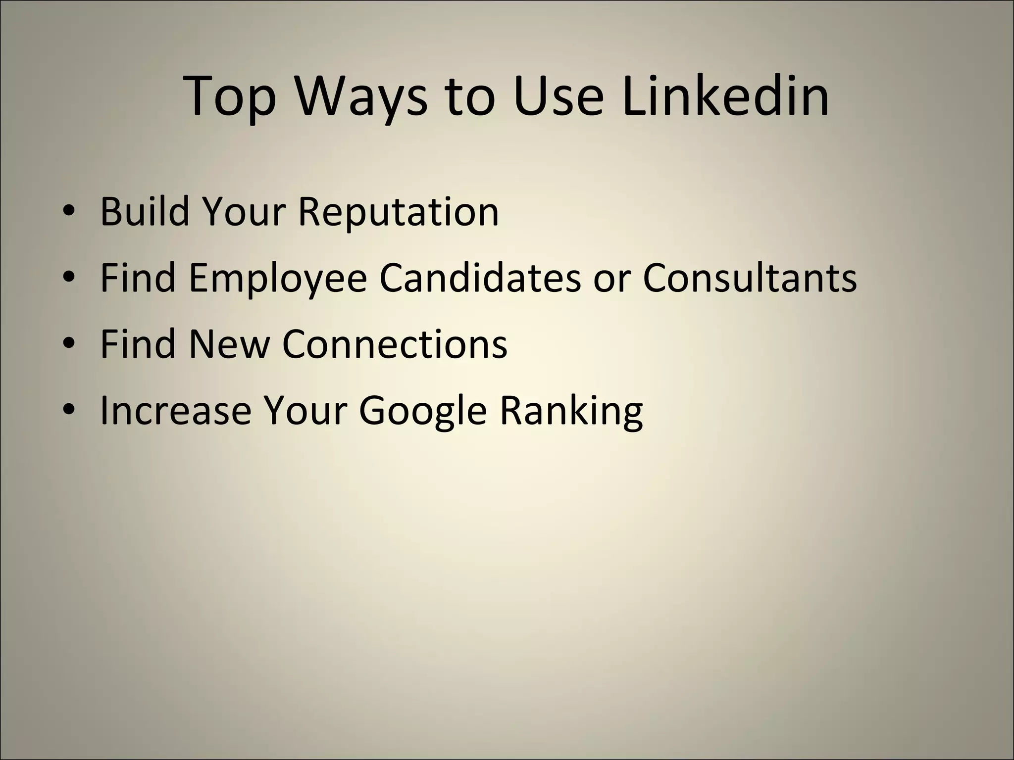 Top Ways to Use Linkedin Build Your Reputation Find Employee Candidates or Consultants Find New Connections Increase Your Google Ranking 