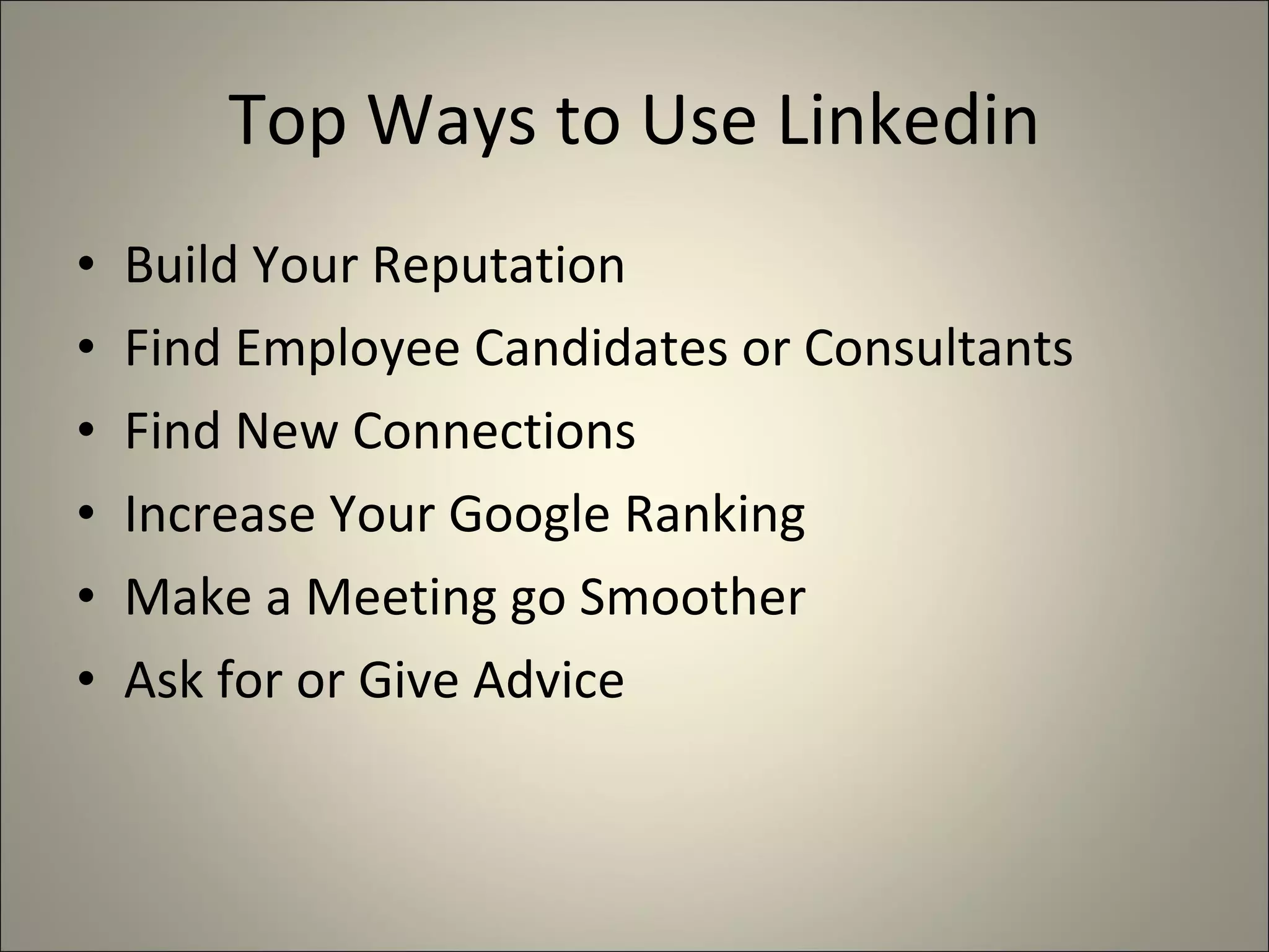 Top Ways to Use Linkedin Build Your Reputation Find Employee Candidates or Consultants Find New Connections Increase Your Google Ranking Make a Meeting go Smoother Ask for or Give Advice 