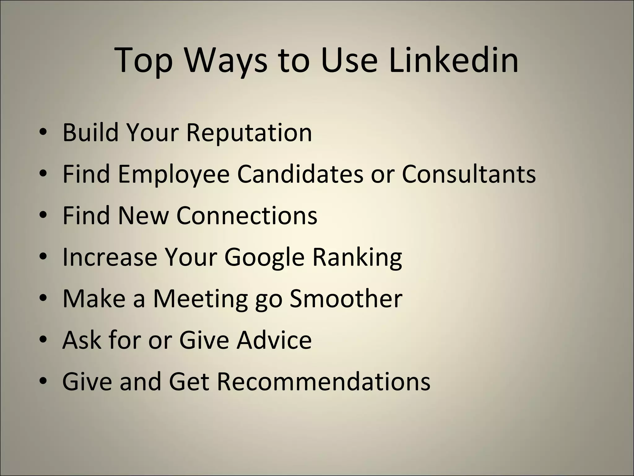 Top Ways to Use Linkedin Build Your Reputation Find Employee Candidates or Consultants Find New Connections Increase Your Google Ranking Make a Meeting go Smoother Ask for or Give Advice Give and Get Recommendations 