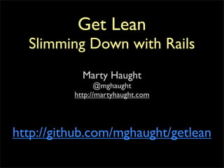 Get Lean
  Slimming Down with Rails
            Marty Haught
                @mghaught
          http://martyhaught.com




http://github.com/mghaught/getlean
 