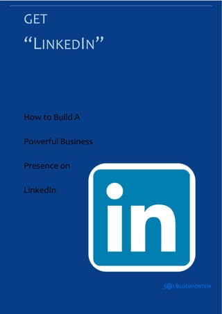 GET
“LINKEDIN”


How to Build A

Powerful Business

Presence on

LinkedIn




                                                3@1 BLOEMFONTEIN
              GET “LINKEDIN” 3@1 BLOEMFONTEIN
 