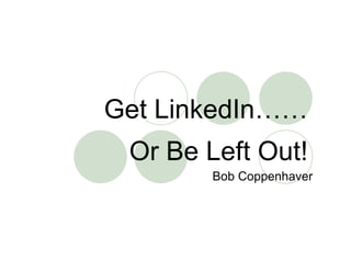 Get LinkedIn……
 Or Be Left Out!
       Bob Coppenhaver
 