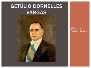 GETÚLIO DORNELLES
     VARGAS

                    Mauricio
                    Prado Jaimes
 
