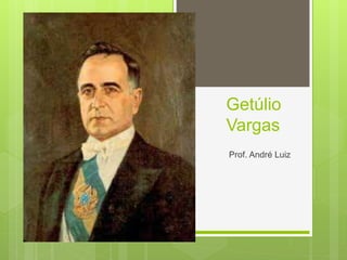 Getúlio
Vargas
Prof. André Luiz
 