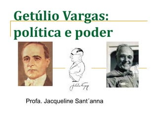Getúlio Vargas:
política e poder
Profa. Jacqueline Sant´anna
 