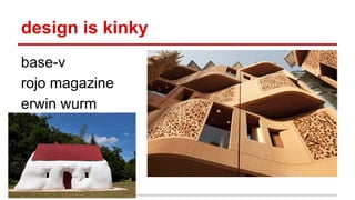 design is kinky
base-v
rojo magazine
erwin wurm
 