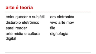 arte é teoria
enlouquecer o subjétil
distúrbio eletrônico
sarai reader
arte midia e cultura
digital
ars eletronica
vivo arte mov
file
digitofagia
 