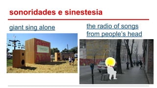 sonoridades e sinestesia
giant sing alone the radio of songs
from people’s head
 