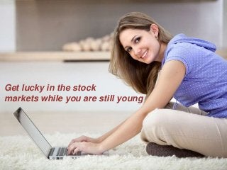 Get lucky in the stock
markets while you are still young
 