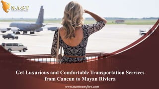 Get Luxurious and Comfortable Transportation Services
from Cancun to Mayan Riviera
www.nasttransfers.com
 
