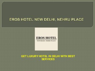 GET LUXURY HOTEL IN DELHI WITH BEST
SERVICES
 