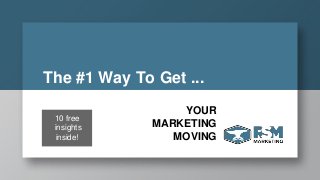 The #1 Way To Get ...
YOUR
MARKETING
MOVING
10 free
insights
inside!
 