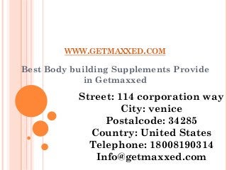 WWW.GETMAXXED.COM
Best Body building Supplements Provide
in Getmaxxed
Street: 114 corporation way
City: venice
Postalcode: 34285
Country: United States
Telephone: 18008190314
Info@getmaxxed.com
 