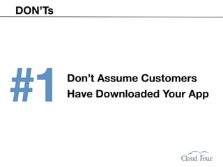 DON’Ts




#1       Don’t Assume Customers
         Have Downloaded Your App
 