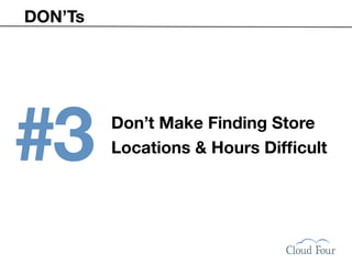 DON’Ts




#3       Don’t Make Finding Store
         Locations & Hours Difﬁcult
 