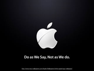 Do as We Say, Not as We do.

http://www.mac-wallpapers.com/Apple-Wallpapers/white-apple-logo-wallpaper/
 